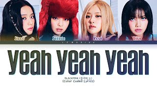 BLACKPINK Yeah Yeah Yeah Lyrics (블랙핑크 Yeah Yeah Yeah 가사) [Color Coded Lyrics/Han/Rom/Eng]
