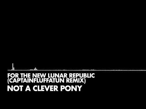 Not a Clever Pony - For The New Lunar Republic (CaptainFluffatun Remix)