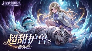 🌙【深夜漫劇】《超甜護獸番外篇》完整版｜到這裡就徹底結束了，感謝寶寶們的喜歡，也感謝你們的支持，謝謝大家