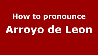 How to pronounce Arroyo De Leon