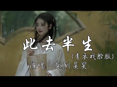 京剧&middot;吴昊 - 此去半生 （青衣戏腔版）『此去半生太凄凉 花落惹人断肠 你我天涯各一方，往事随风怎能忘。』『动态歌词MV』
