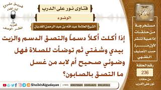 صورة إذا التصق دسم وزيت في يدي وشفتي وتوضأت فهل وضوئي صحيح أم لابد من غسل الدسم بالصابون؟ الشيخ الغديان