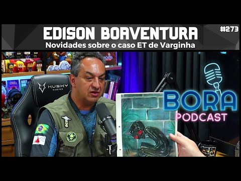 EDISON BOAVENTURA, NOVIDADES SOBRE O CASO ET DE VARGINHA | BORA PODCAST (273)