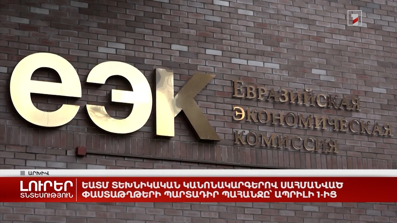 ԵԱՏՄ տեխնիկական կանոնակարգերով սահմանված փաստաթղթերի պարտադիր պահանջը՝ ապրիլի 1-ից