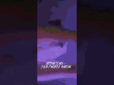 Orphan tears - your favorite martian. (Sped up)