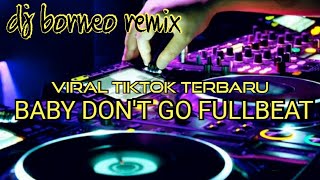 Download lagu DJ BABY DON'T GO FULLBEAT VIRAL TIKTOK TERBARU (dj borneo) mp3