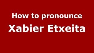 How to pronounce Xabier Etxeita