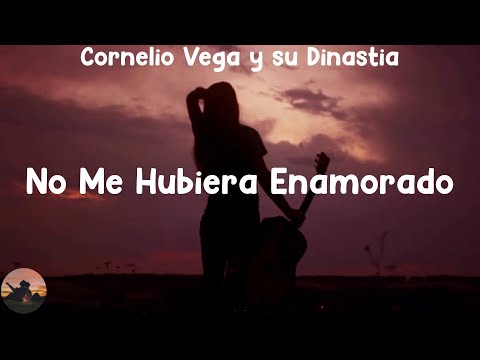 Cornelio Vega y su Dinastia - No Me Hubiera Enamorado (letra)