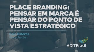 Place Branding: pensar em marca do ponto de vista estratégico - Caio Esteves (Place for Us)