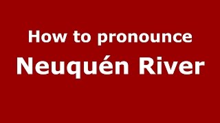 How to pronounce Neuquén River
