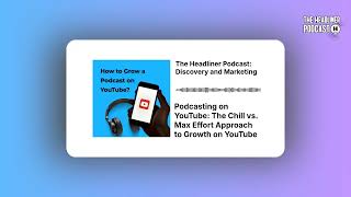 Podcasting on YouTube: The Chill vs. Max Effort Approach to Growth on YouTube | The Headliner...