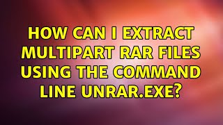 How can I extract multipart RAR files using the command line unrar.exe? (2 Solutions!!)