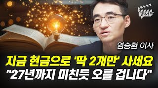지금 현금으로 '딱 2개만' 사세요, 27년까지 미친듯 오를 겁니다 (염승환 이사)