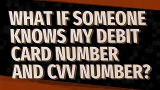 What if someone knows my debit card number and CVV number?