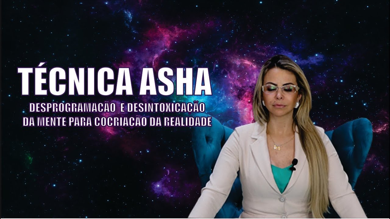 TÉCNICA ASHA - Desprogramação e Desintoxicação da Mente para COCRIAÇÃO DA REALIDADE