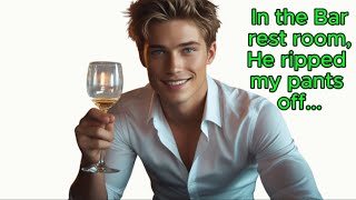 He Ripped off My Pant in the Bar restroom