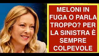 MELONI IN FUGA O PARLA TROPPO? PER LA SINISTRA È SEMPRE COLPEVOLE