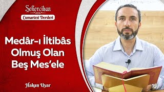 Medâr-ı İltibâs Olmuş Olan Beş Mes'ele | Hakan Uyar