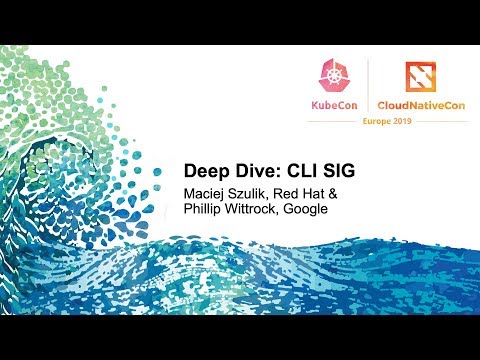 Deep Dive: CLI SIG - Maciej Szulik, Red Hat & Phillip Wittrock, Google