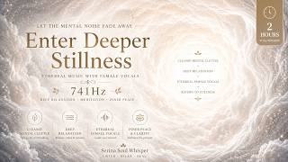 2 Hours Deep Meditation & Inner Peace ✨ Ethereal Female Vocals | 741Hz Relaxing Music