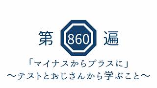 第860遍「マイナスからプラスに」〜テストとおじさんから学ぶこと〜