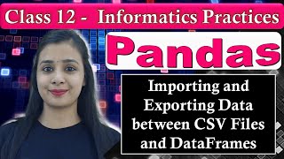 Pandas DataFrame - Importing & Exporting Data between CSV Files & DataFrames | CBSE Class 12 - IP