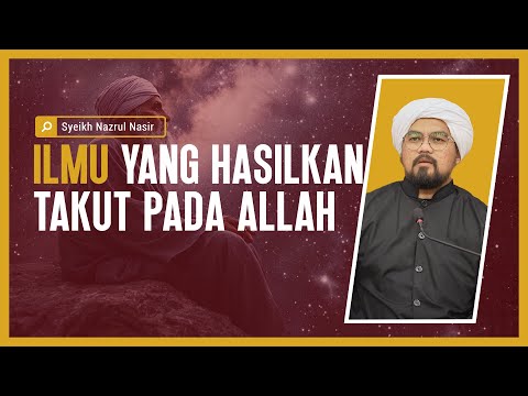 Ilmu Yang Hasilkan Takut Pada Allah -  Syeikh Nazrul Nasir.
