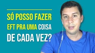 Só Posso Fazer EFT Pra Uma Coisa De Cada Vez?