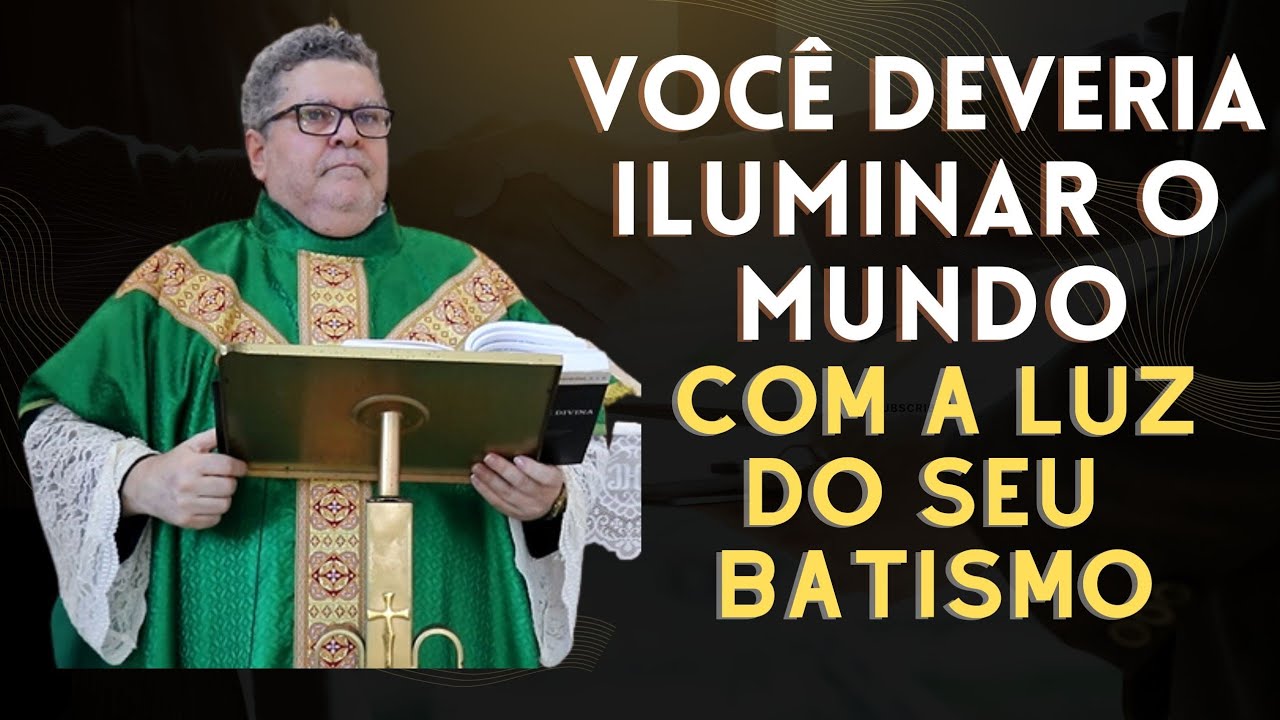 Você deveria iluminar o mundo com a luz do seu Batismo