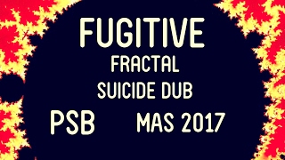 &quot;Fugitive&quot; - MAS Fractal Suicide Dub - PSB (MAS 2017)