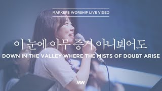 이 눈에 아무 증거 아니 뵈어도 - 소진영 인도 | 마커스워십 | Down in the valley where the mists of doubt arise