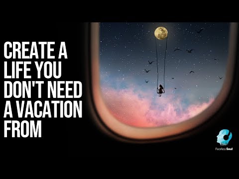 Create A Life You Don't Need A Vacation From