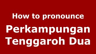 How to pronounce Perkampungan Tenggaroh Dua