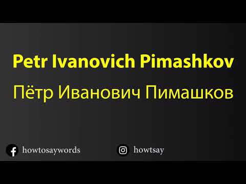 How To Pronounce Petr Ivanovich Pimashkov Пётр Иванович Пимашков
