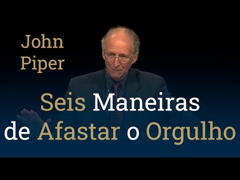 Seis Maneiras de Afastar o Orgulho - John Piper
