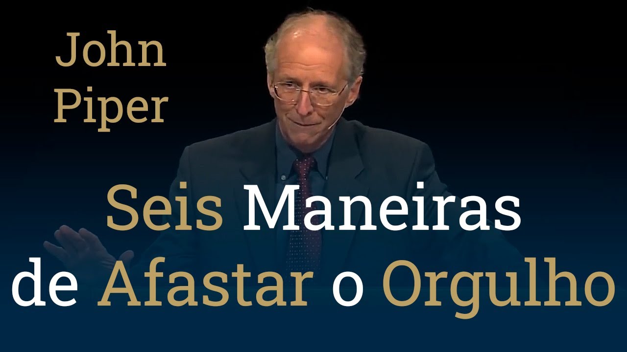 Seis Maneiras de Afastar o Orgulho - John Piper