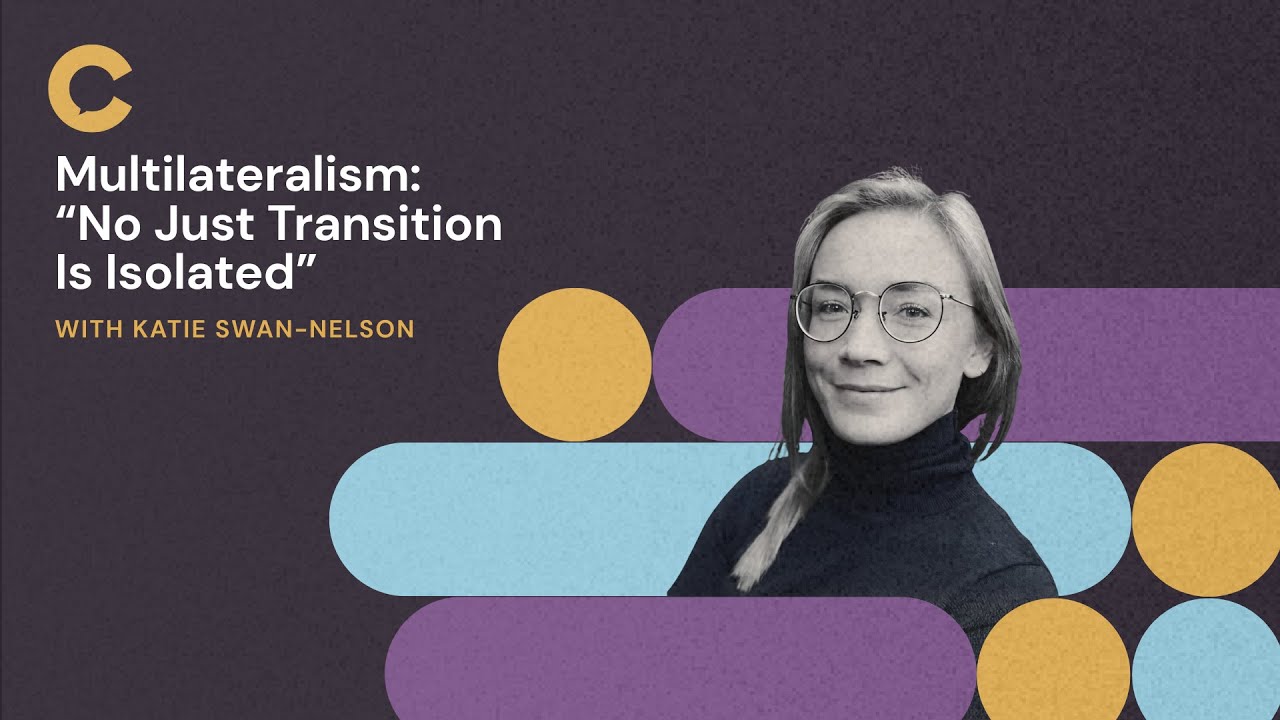 Multilateralism: "No Just Transition Is Isolated" with Katie Swan-Nelson