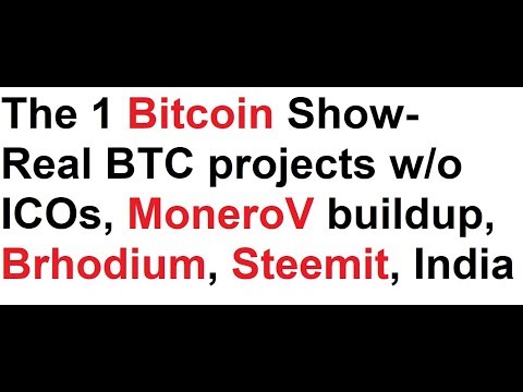 The 1 Bitcoin Show- Real BTC projects w/o ICOs, MoneroV buildup, Brhodium, Steemit, India Video