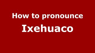 How to pronounce Ixehuaco