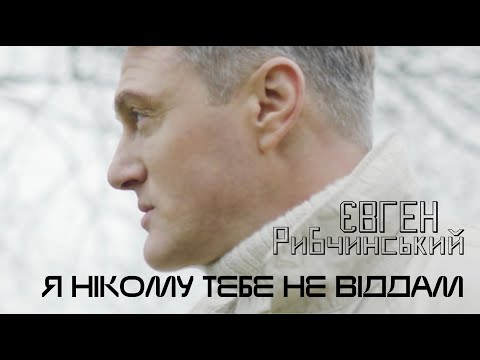 Євген Рибчинський - Я нікому тебе не віддам