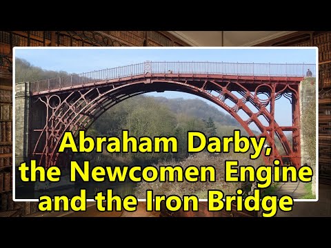 ‘Abraham Darby, the Newcomen Engine and the Iron Bridge’ The Industrial Revolution, 3.