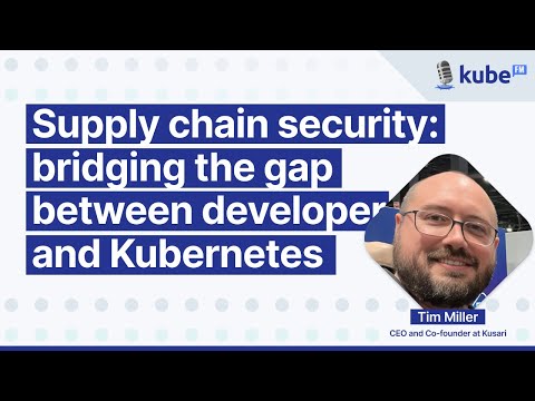 Supply chain security: bridging the gap between developers and Kubernetes, with Tim Miller | KubeFM