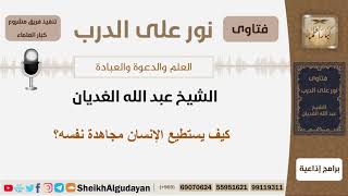 صورة كيف يستطيع الإنسان مجاهدة نفسه؟ الشيخ الغديان - مشروع كبار العلماء