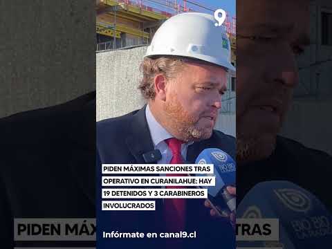 Piden máximas sanciones tras operativo en Curanilahue  hay 19 detenidos y 3 carabineros involucrados