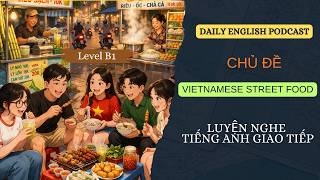 LUYỆN NGHE TIẾNG ANH GIAO TIẾP LEVEL B1-  VIETNAMESE STREET FOOD - DAILY ENGLISH PODCAST