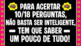 SE ACERTAR 10/18 PERGUNTAS DE CONHECIMENTOS GERAIS, VOCÊ É INTELIGENTE E SABE UM POUCO DE TUDO!