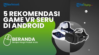 Ini 5 Rekomendasi Game Seru yang Bisa Dimainkan di Android dengan Virtual Reality, Ada yang Gratis!