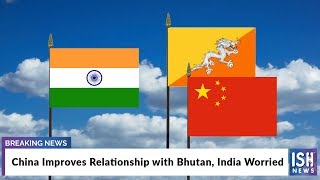 China Improves Relationship with Bhutan, India Worried