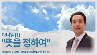다니엘(1) "뜻을 정하여" | 다니엘 1:6-9 | 전성국 목사 | 호산나교회 | 2026-09-13