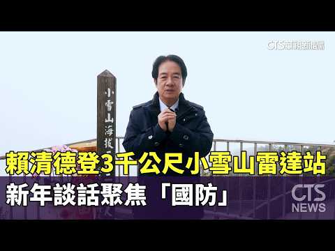 賴清德登3千公尺小雪山雷達站！　新年談話聚焦「國防」